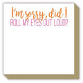 I Am Sorry Did I Roll My Eyes Out Loud Luxe Notepad